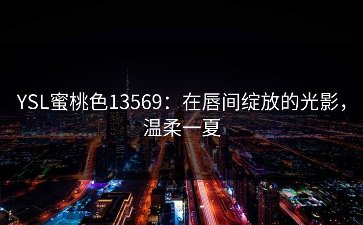 YSL蜜桃色13569：在唇间绽放的光影，温柔一夏