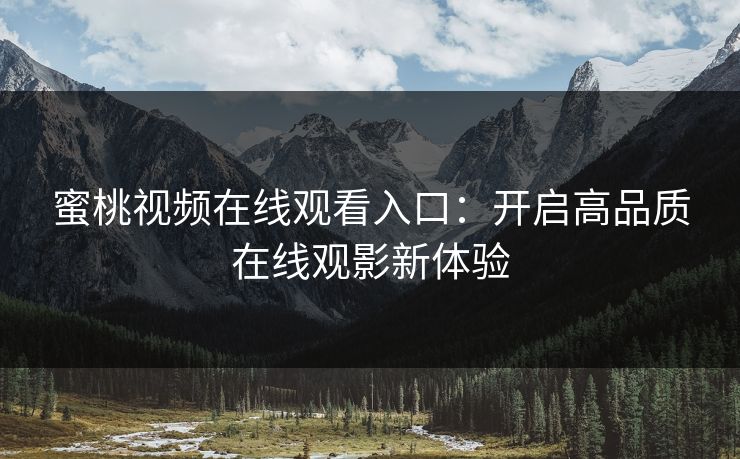 蜜桃视频在线观看入口：开启高品质在线观影新体验