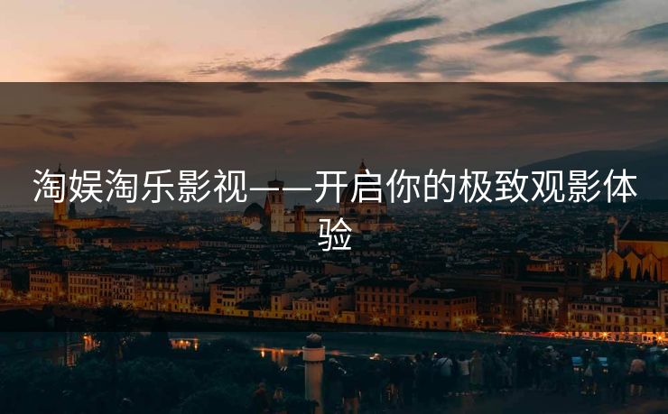 淘娱淘乐影视——开启你的极致观影体验
