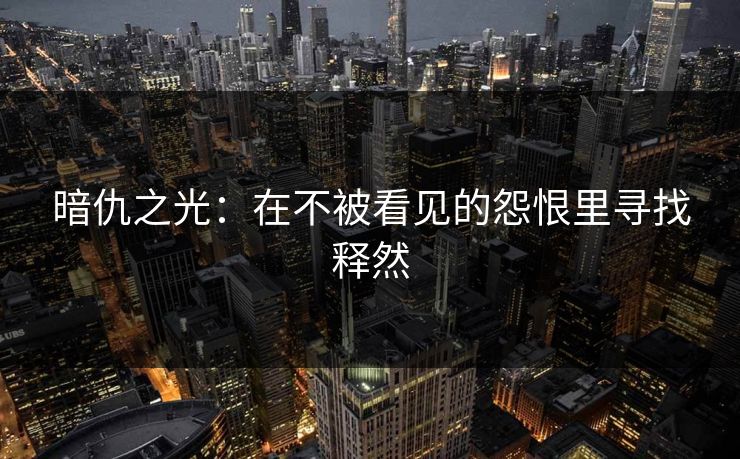 暗仇之光：在不被看见的怨恨里寻找释然
