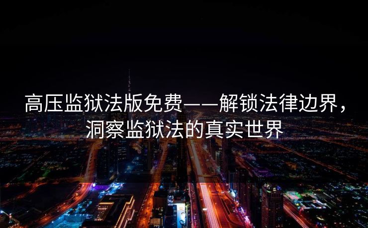 高压监狱法版免费——解锁法律边界，洞察监狱法的真实世界