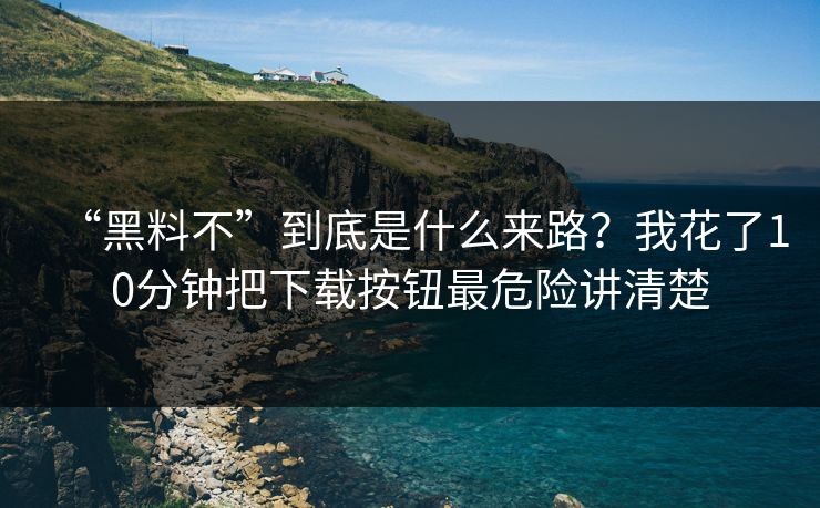 “黑料不”到底是什么来路?我花了10分钟把下载按钮最危险讲清楚 “黑料不”到底是什么来路?我花了10分钟把下载按钮最危险讲清楚