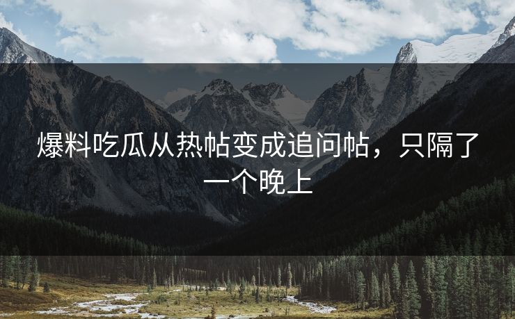 爆料吃瓜从热帖变成追问帖，只隔了一个晚上