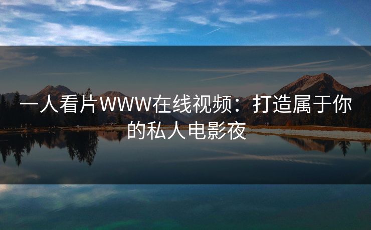 一人看片WWW在线视频:打造属于你的私人电影夜 一人看片WWW在线视频:打造属于你的私人电影夜