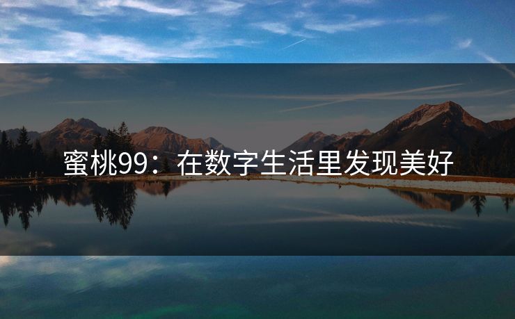 蜜桃99：在数字生活里发现美好