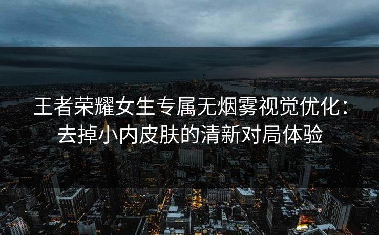 王者荣耀女生专属无烟雾视觉优化:去掉小内皮肤的清新对局体验 王者荣耀女生专属无烟雾视觉优化:去掉小内皮肤的清新对局体验
