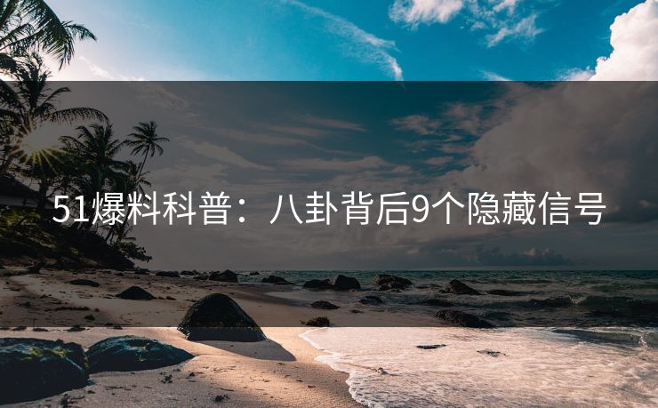 51爆料科普:八卦背后9个隐藏信号 51爆料科普:八卦背后9个隐藏信号