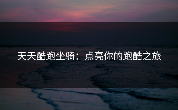天天酷跑坐骑：点亮你的跑酷之旅