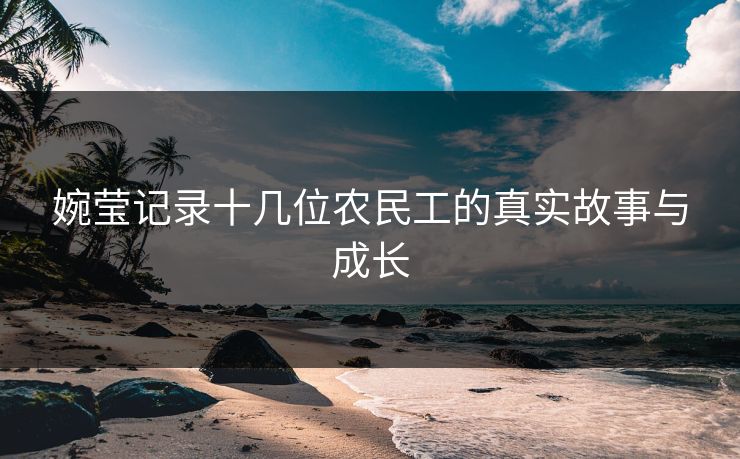 婉莹记录十几位农民工的真实故事与成长