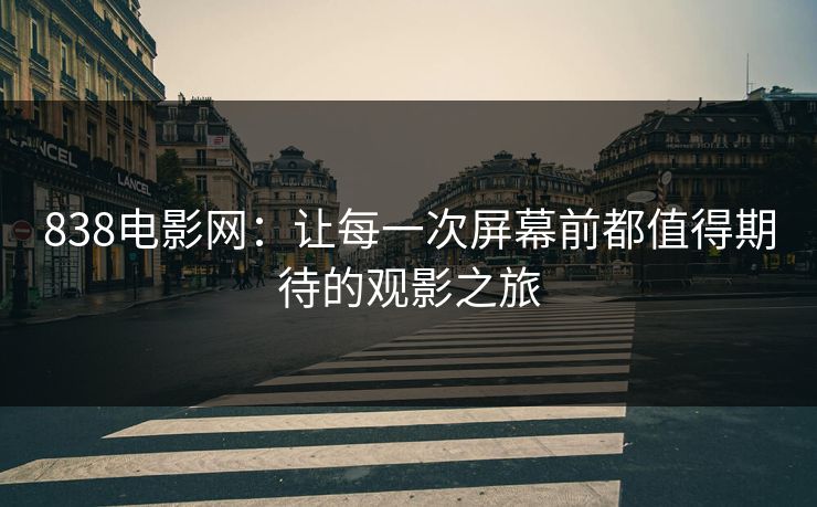 838电影网:让每一次屏幕前都值得期待的观影之旅 838电影网:让每一次屏幕前都值得期待的观影之旅
